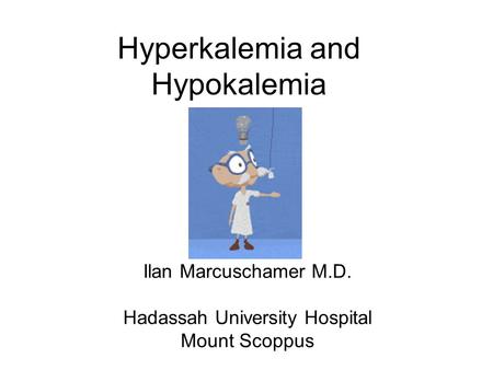 Hyperkalemia and Hypokalemia Ilan Marcuschamer M.D. Hadassah University Hospital Mount Scoppus.
