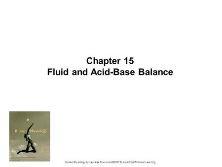 Human Physiology by Lauralee Sherwood ©2007 Brooks/Cole-Thomson Learning Chapter 15 Fluid and Acid-Base Balance.