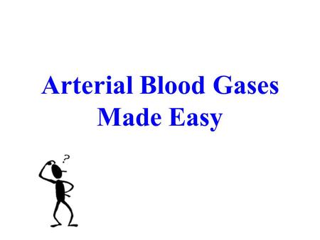 Arterial Blood Gases Made Easy Arterial Blood Gases.