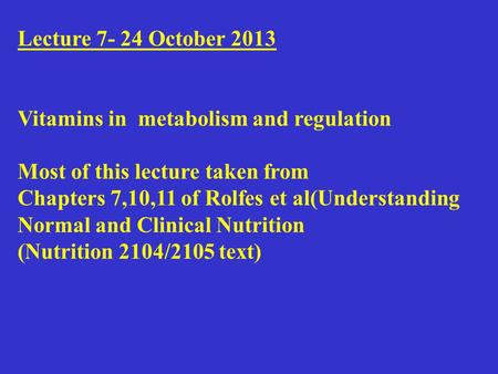 Lecture 7- 24 October 2013 Vitamins in metabolism and regulation Most of this lecture taken from Chapters 7,10,11 of Rolfes et al(Understanding Normal.