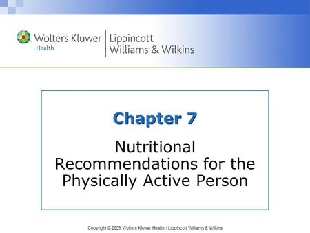 Copyright © 2009 Wolters Kluwer Health | Lippincott Williams & Wilkins Chapter 7 Nutritional Recommendations for the Physically Active Person.