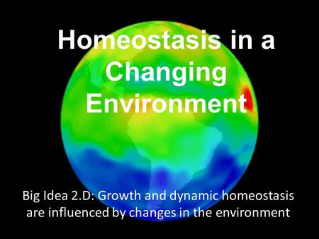 Big Idea 2.D: Growth and dynamic homeostasis are influenced by changes in the environment Homeostasis in a Changing Environment.