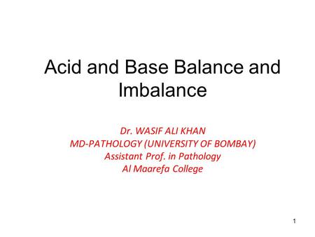 1 Acid and Base Balance and Imbalance Dr. WASIF ALI KHAN MD-PATHOLOGY (UNIVERSITY OF BOMBAY) Assistant Prof. in Pathology Al Maarefa College.