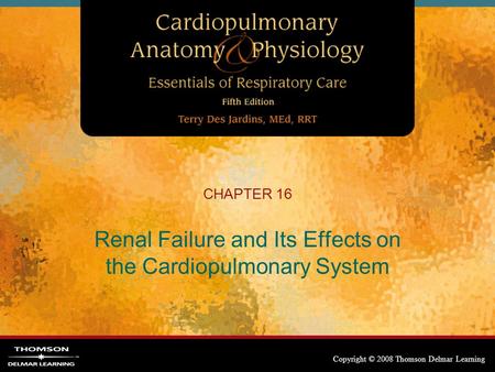 Copyright © 2008 Thomson Delmar Learning CHAPTER 16 Renal Failure and Its Effects on the Cardiopulmonary System.