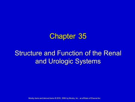 Structure and Function of the Renal and Urologic Systems Chapter 35 Mosby items and derived items © 2010, 2006 by Mosby, Inc., an affiliate of Elsevier.