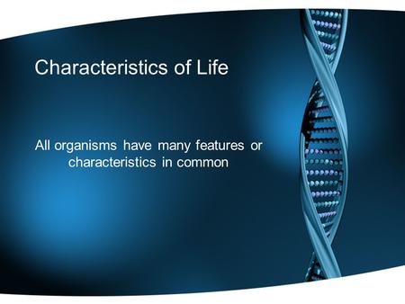 Characteristics of Life All organisms have many features or characteristics in common.