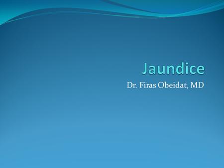 Jaundice Dr. Firas Obeidat, MD.