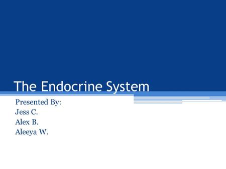 The Endocrine System Presented By: Jess C. Alex B. Aleeya W.