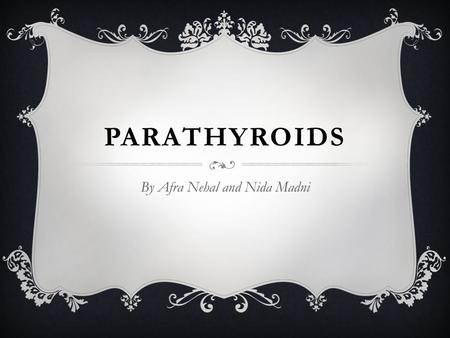 PARATHYROIDS By Afra Nehal and Nida Madni LOCATION  Parathyroid glands are 4 small glands of the endocrine system which are embedded in posterior surface.