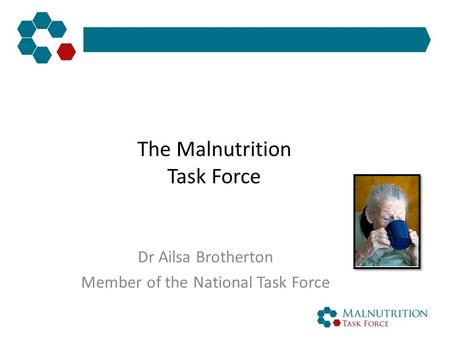 The Malnutrition Task Force Dr Ailsa Brotherton Member of the National Task Force.