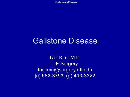 Gallstones Disease Gallstone Disease Tad Kim, M.D. UF Surgery (c) 682-3793; (p) 413-3222.