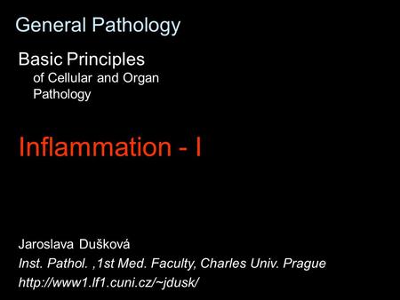 General Pathology Basic Principles of Cellular and Organ Pathology Inflammation - I Jaroslava Dušková Inst. Pathol.,1st Med. Faculty, Charles Univ. Prague.