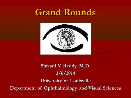 Grand Rounds Shivani V. Reddy, M.D. 3/6/2014 University of Louisville Department of Ophthalmology and Visual Sciences.
