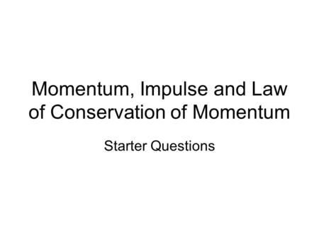 Momentum, Impulse and Law of Conservation of Momentum Starter Questions.