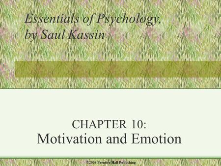 CHAPTER 10: Motivation and Emotion Essentials of Psychology, by Saul Kassin ©2004 Prentice Hall Publishing.