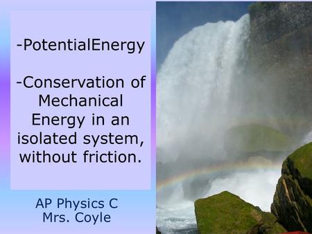 -PotentialEnergy -Conservation of Mechanical Energy in an isolated system, without friction. AP Physics C Mrs. Coyle.