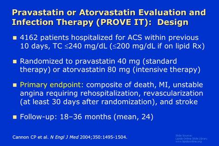 Slide Source: Lipids Online Slide Library www.lipidsonline.org Pravastatin or Atorvastatin Evaluation and Infection Therapy (PROVE IT): Design Cannon CP.