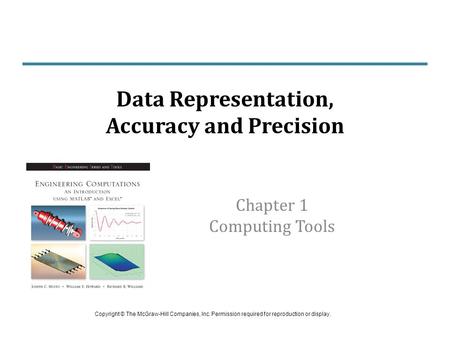 Chapter 1 Computing Tools Data Representation, Accuracy and Precision Copyright © The McGraw-Hill Companies, Inc. Permission required for reproduction.
