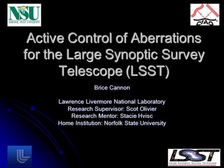 Active Control of Aberrations for the Large Synoptic Survey Telescope (LSST) Brice Cannon Lawrence Livermore National Laboratory Research Supervisor: Scot.