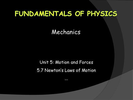 Mechanics Unit 5: Motion and Forces 5.7 Newton’s Laws of Motion...