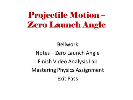 Projectile Motion – Zero Launch Angle Bellwork Notes – Zero Launch Angle Finish Video Analysis Lab Mastering Physics Assignment Exit Pass.