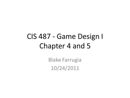 CIS 487 - Game Design I Chapter 4 and 5 Blake Farrugia 10/24/2011.