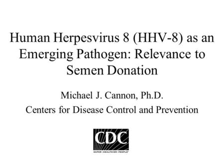 Human Herpesvirus 8 (HHV-8) as an Emerging Pathogen: Relevance to Semen Donation Michael J. Cannon, Ph.D. Centers for Disease Control and Prevention.