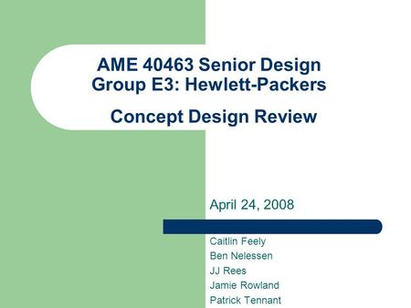 AME 40463 Senior Design Group E3: Hewlett-Packers Concept Design Review April 24, 2008 Caitlin Feely Ben Nelessen JJ Rees Jamie Rowland Patrick Tennant.