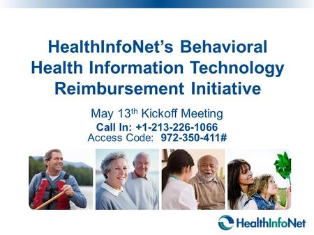 HealthInfoNet’s Behavioral Health Information Technology Reimbursement Initiative May 13 th Kickoff Meeting Call In: +1-213-226-1066 Access Code: 972-350-411#