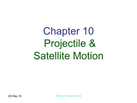 20-May-15 Physics 1 (Garcia) SJSU Chapter 10 Projectile & Satellite Motion.