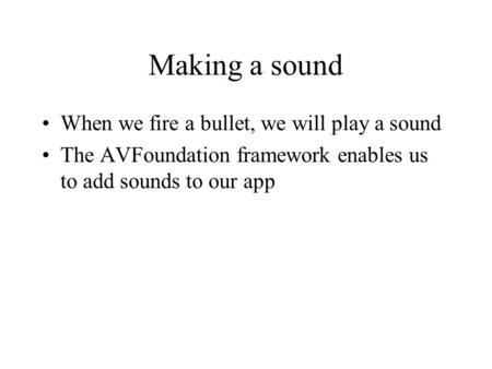 Making a sound When we fire a bullet, we will play a sound The AVFoundation framework enables us to add sounds to our app.