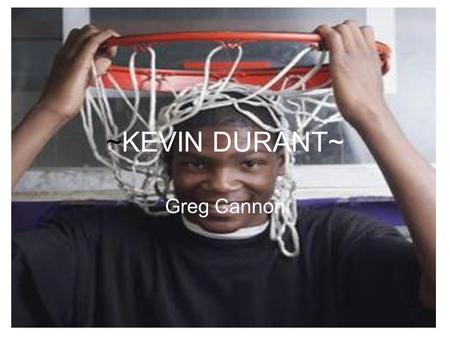 ~KEVIN DURANT~ Greg Cannon. Kevin Durant is a great basketball player 1) The reason why he plays basketball 2.) Awards that he got in high school and.