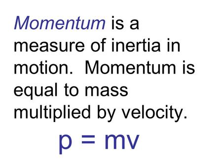 Momentum is a measure of inertia in motion. Momentum is equal to mass multiplied by velocity. p = mv.