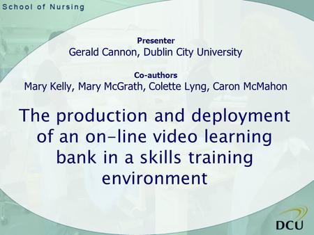 The production and deployment of an on-line video learning bank in a skills training environment Presenter Gerald Cannon, Dublin City University Co-authors.