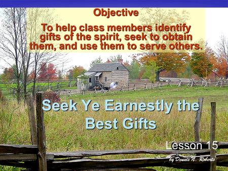 Seek Ye Earnestly the Best Gifts Lesson 15 by Dennis N. Roberts OBJECTI Objective To help class members identify gifts of the spirit, seek to obtain them,