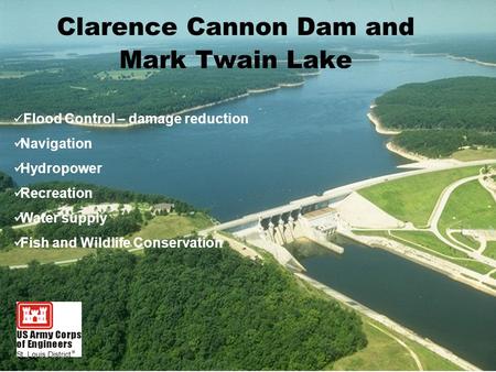 Clarence Cannon Dam and Mark Twain Lake Flood Control – damage reduction Navigation Hydropower Recreation Water supply Fish and Wildlife Conservation.