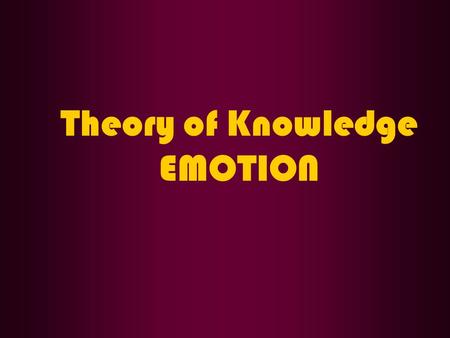 Theory of Knowledge EMOTION. QUESTION What happens when we have an emotion?