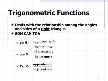 1 Trigonometric Functions Deals with the relationship among the angles and sides of a right triangle. SOH CAH TOA sin Ө = cos Ө = Tan Ө =