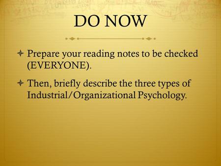 DO NOW  Prepare your reading notes to be checked (EVERYONE).  Then, briefly describe the three types of Industrial/Organizational Psychology.