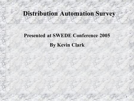1 Distribution Automation Survey Presented at SWEDE Conference 2005 By Kevin Clark.