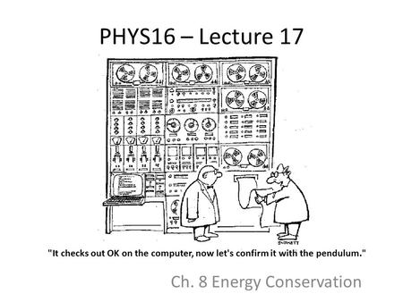 PHYS16 – Lecture 17 Ch. 8 Energy Conservation It checks out OK on the computer, now let's confirm it with the pendulum.