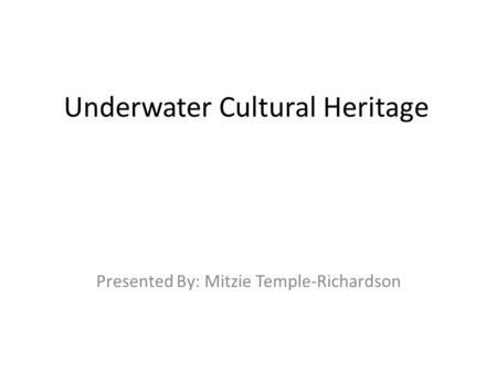 Underwater Cultural Heritage Presented By: Mitzie Temple-Richardson.