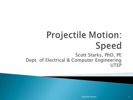 Scott Starks, PhD, PE Dept. of Electrical & Computer Engineering UTEP 1Projectile Motion.