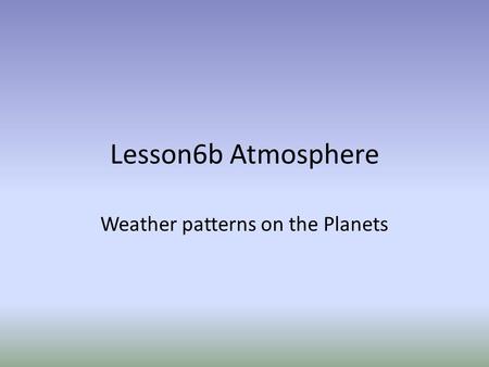 Lesson6b Atmosphere Weather patterns on the Planets.