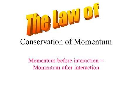 Conservation of Momentum Momentum before interaction = Momentum after interaction.