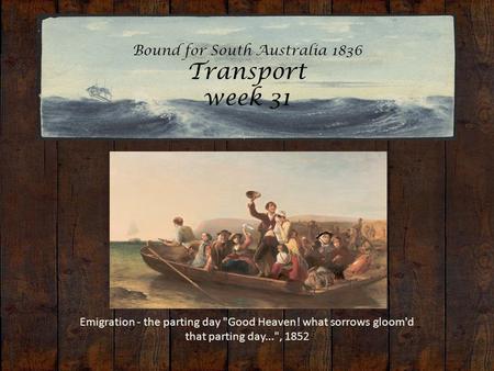 Bound for South Australia 1836 Transport week 31 Emigration - the parting day Good Heaven! what sorrows gloom'd that parting day..., 1852.
