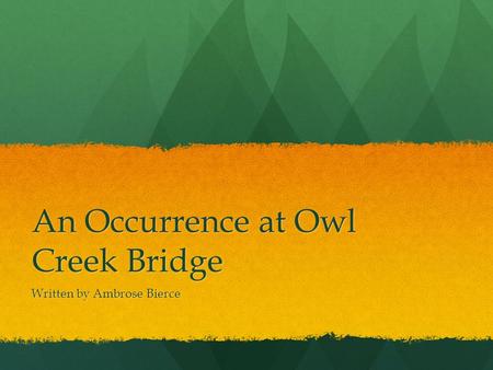 An Occurrence at Owl Creek Bridge Written by Ambrose Bierce.