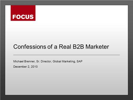 Confessions of a Real B2B Marketer Michael Brenner, Sr. Director, Global Marketing, SAP December 2, 2010.