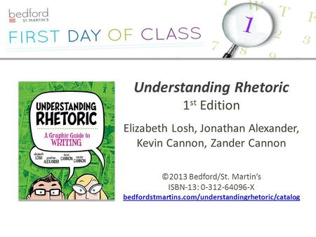 Understanding Rhetoric 1 st Edition Elizabeth Losh, Jonathan Alexander, Kevin Cannon, Zander Cannon ©2013 Bedford/St. Martin’s ISBN-13: 0-312-64096-X bedfordstmartins.com/understandingrhetoric/catalog.