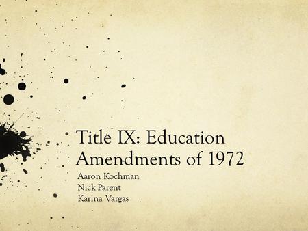 Title IX: Education Amendments of 1972 Aaron Kochman Nick Parent Karina Vargas.